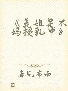 《义姐是不良妈妈授乳中》在线观看