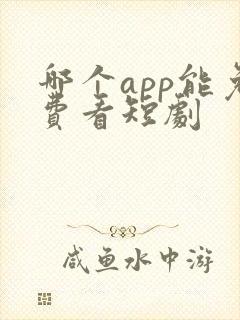 哪个app能免费看短剧