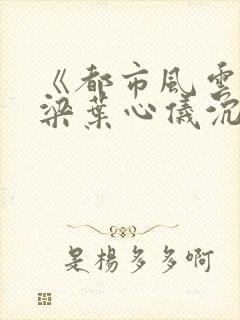 《都市风云》乔梁叶心仪沉浮做局