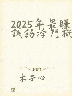 2025年最赚钱的冷门职业