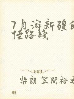 7月游新疆的最佳路线