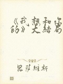 《我想和你好好的》大结局