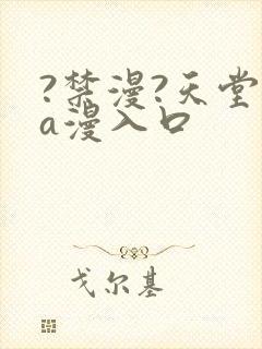 ?禁漫?天堂?a漫入口