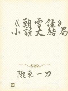 《朝雪录》原著小说大结局