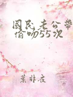 国民老公带回家 偷吻55次