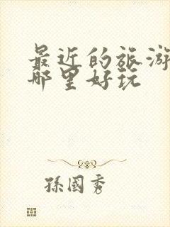 最近的旅游景区哪里好玩