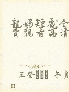 龙妈短剧全集免费观看高清