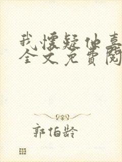 我怀疑他喜欢我全文免费阅读