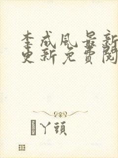 李成风最新章节更新免费阅读