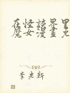 在怪谈界里成为魔女漫画免费