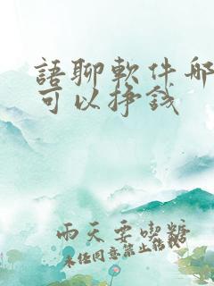 语聊软件哪个好可以挣钱