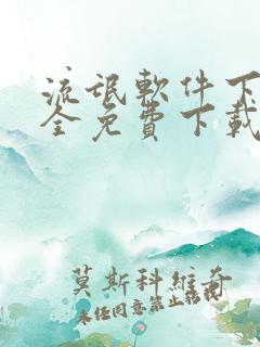 流氓软件下载大全免费下载安全