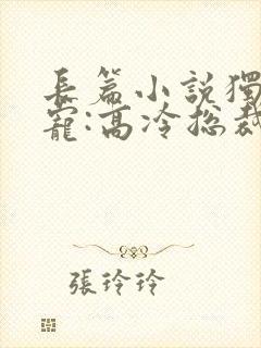 长篇小说独家婚宠:高冷总裁宠妻上瘾