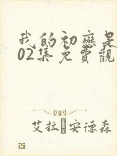 我的初恋是姐姐02集免费观看