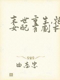 末世重生,炮灰女配有剧本无删减全部章节