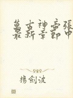 万古神帝张若尘最新章节中文网