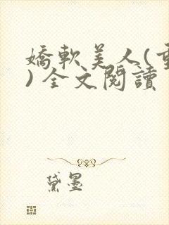 娇软美人(重生) 全文阅读