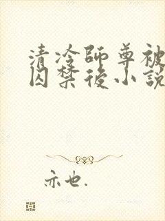清冷师尊被徒弟囚禁后小说