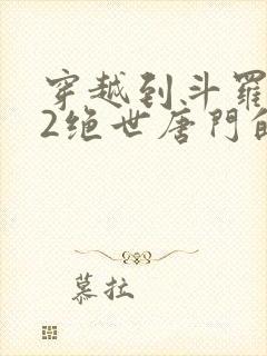 穿越到斗罗大陆2绝世唐门的小说