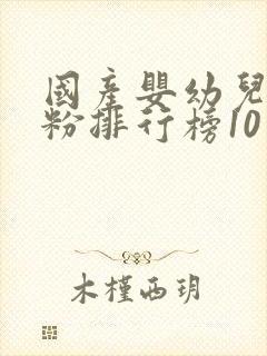 国产婴幼儿羊奶粉排行榜10强