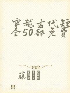 穿越古代短剧大全50部免费观看