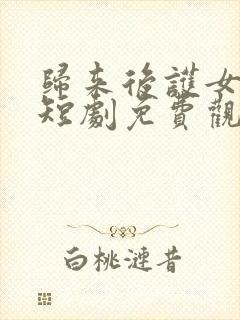 归来后护女无双短剧免费观看