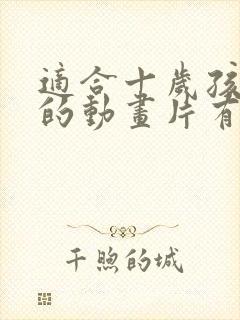 适合十岁孩子看的动画片有哪些