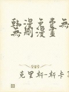 韩漫免费无羞遮无删漫画