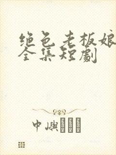 绝色老板娘免费全集短剧