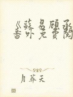 《苏易顾承安》番外免费阅读无弹窗