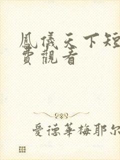 凤仪天下短剧免费观看