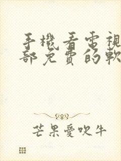 手机看电视剧全部免费的软件