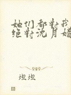 她们都对我痴情绝对沈月媚全文小说