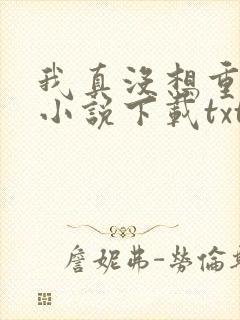我真没想重生啊小说下载txt下载