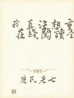 我真没想重生啊 在线阅读全文