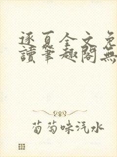 逐夏全文免费阅读笔趣阁无弹窗