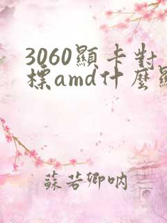 3060显卡对标amd什么显卡