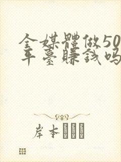 全媒体做50个平台赚钱吗