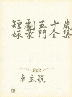 短剧五十岁保姆嫁豪门全集