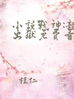 小说战神:龙王出狱免费看