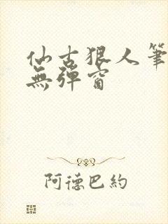 仙古狠人笔趣阁无弹窗