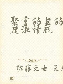 聚会的目的大尺度激情戏