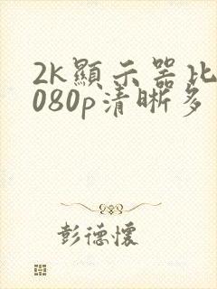 2k显示器比1080p清晰多少