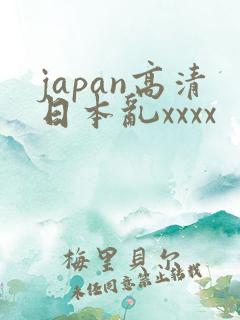 japan高清日本乱xxxx
