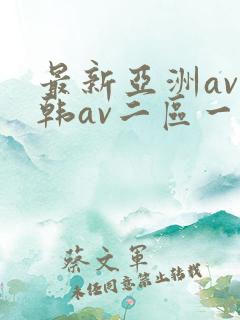 最新亚洲av日韩av二区一区三区