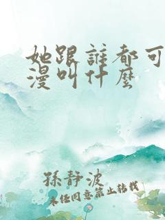 她跟谁都可以动漫叫什么