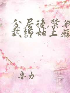 分居后,禁欲总裁缠她上瘾免费观看全集