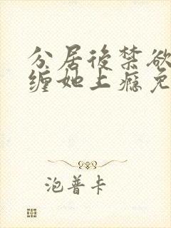 分居后禁欲总裁缠她上瘾免费阅读