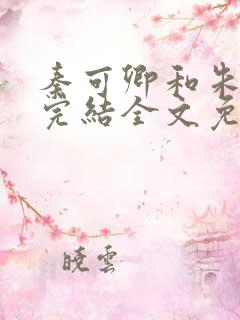 秦可卿和朱怀镜完结全文免费阅读