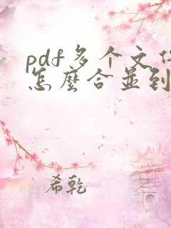 pdf多个文件怎么合并到一个文件上去